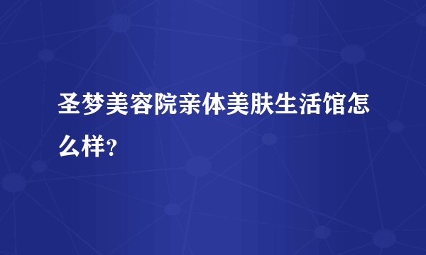 圣梦美容院亲体美肤生活馆怎么样？