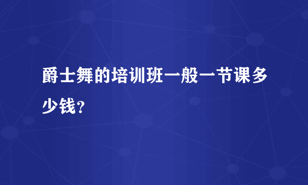 爵士舞的培训班一般一节课多少钱？