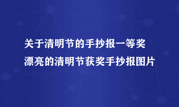 关于清明节的手抄报一等奖 漂亮的清明节获奖手抄报图片