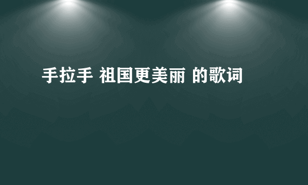 手拉手 祖国更美丽 的歌词