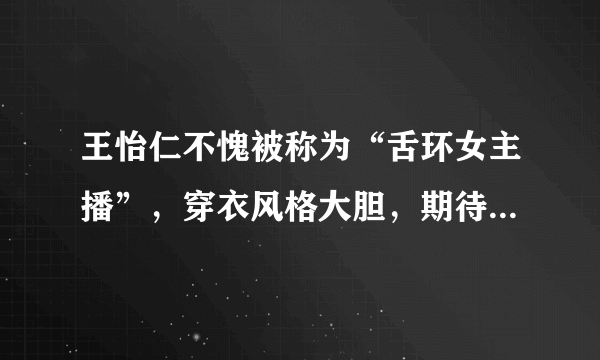 王怡仁不愧被称为“舌环女主播”，穿衣风格大胆，期待一炮而红