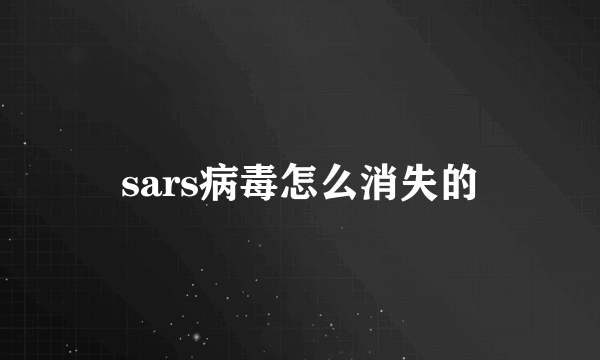 sars病毒怎么消失的