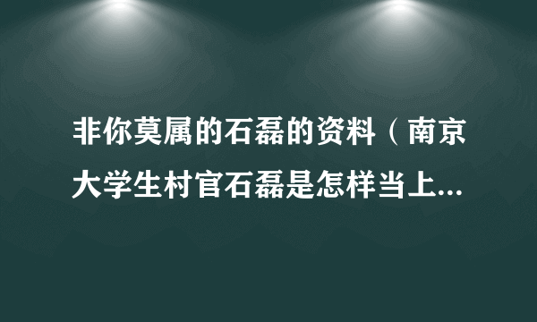 非你莫属的石磊的资料（南京大学生村官石磊是怎样当上副处级干部的）八卦_飞外网