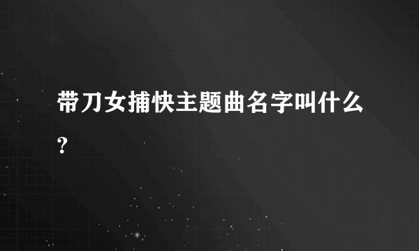 带刀女捕快主题曲名字叫什么？