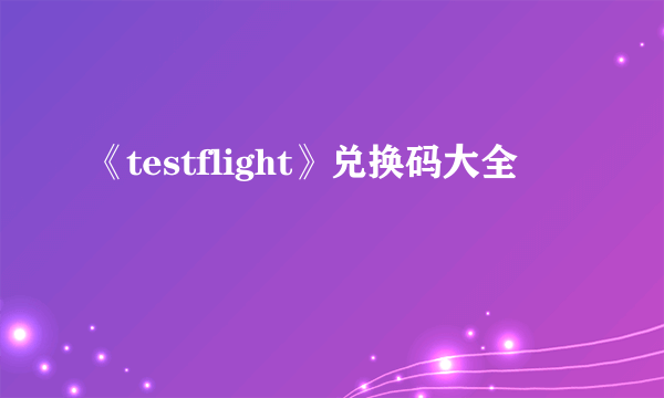 《testflight》兑换码大全