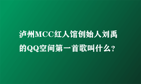 泸州MCC红人馆创始人刘禹的QQ空间第一首歌叫什么？