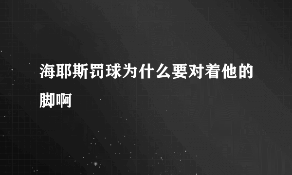 海耶斯罚球为什么要对着他的脚啊