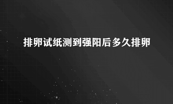 排卵试纸测到强阳后多久排卵