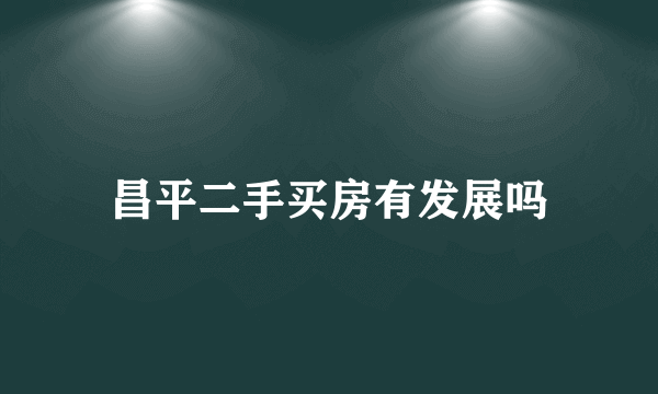 昌平二手买房有发展吗