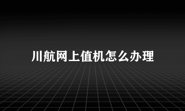 川航网上值机怎么办理