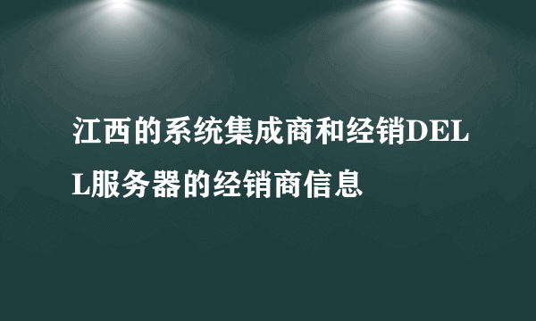 江西的系统集成商和经销DELL服务器的经销商信息