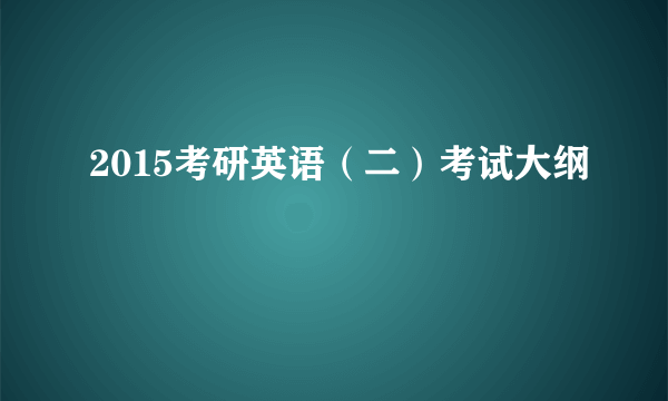 2015考研英语（二）考试大纲