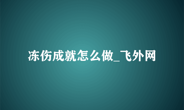 冻伤成就怎么做_飞外网