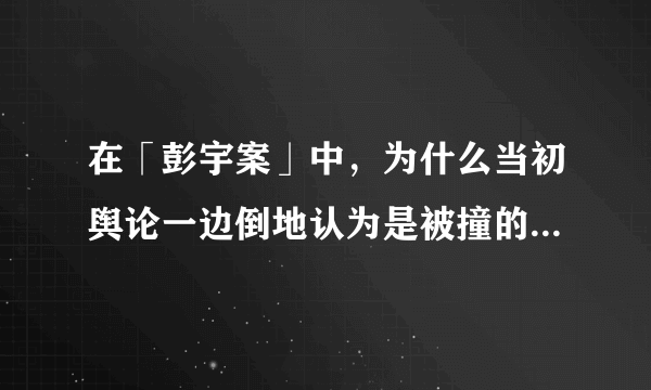 在「彭宇案」中，为什么当初舆论一边倒地认为是被撞的人在「讹人」？