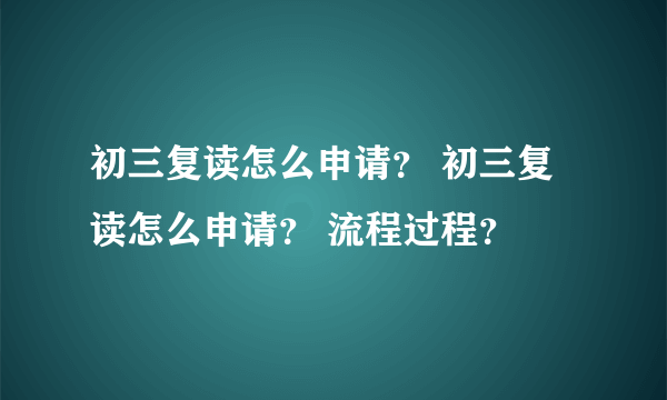 初三复读怎么申请？ 初三复读怎么申请？ 流程过程？