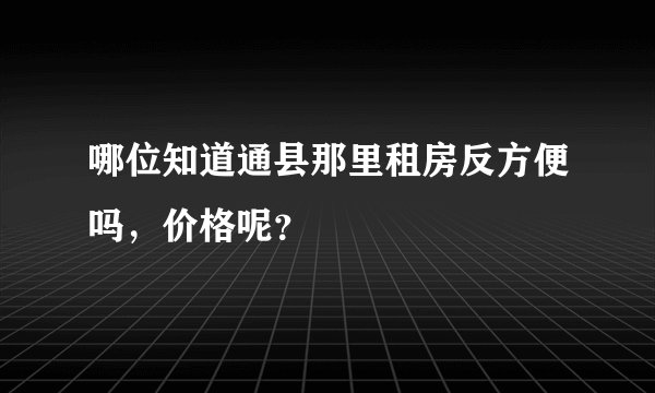 哪位知道通县那里租房反方便吗，价格呢？