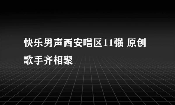 快乐男声西安唱区11强 原创歌手齐相聚