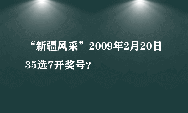 “新疆风采”2009年2月20日35选7开奖号？