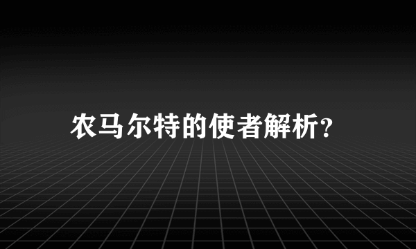 农马尔特的使者解析？