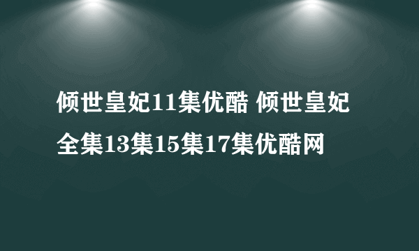 倾世皇妃11集优酷 倾世皇妃全集13集15集17集优酷网