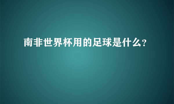 南非世界杯用的足球是什么？