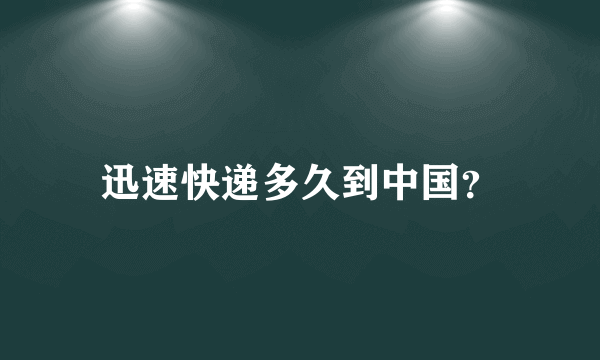 迅速快递多久到中国？