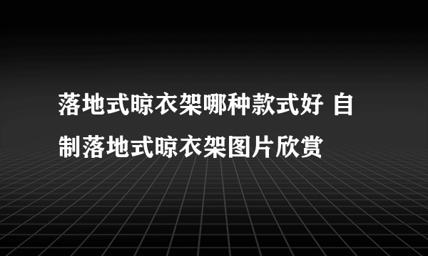 落地式晾衣架哪种款式好 自制落地式晾衣架图片欣赏