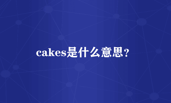 cakes是什么意思？