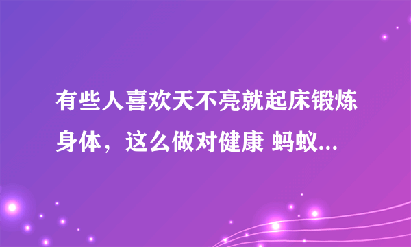 有些人喜欢天不亮就起床锻炼身体，这么做对健康 蚂蚁庄园今日答案早知道8月30日