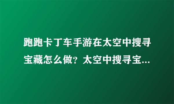 跑跑卡丁车手游在太空中搜寻宝藏怎么做？太空中搜寻宝藏任务攻略[多图]