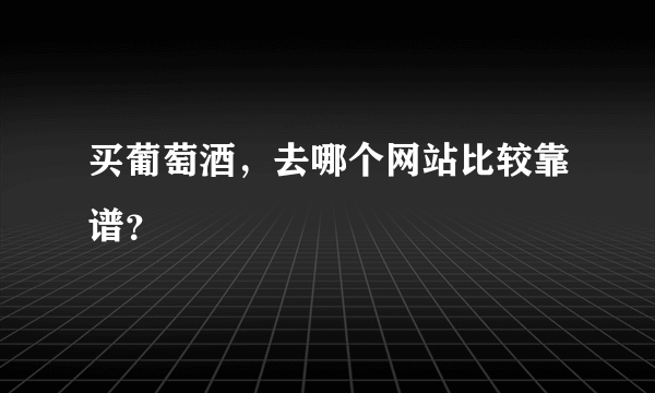 买葡萄酒，去哪个网站比较靠谱？