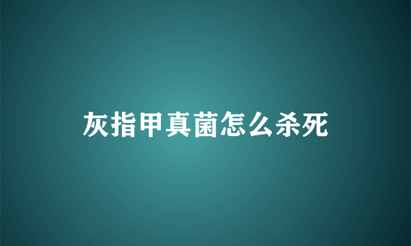 灰指甲真菌怎么杀死