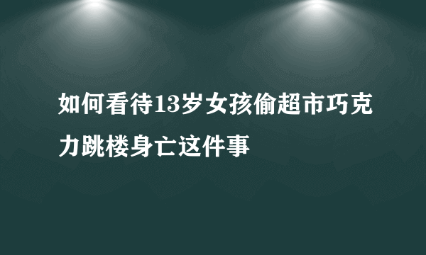 如何看待13岁女孩偷超市巧克力跳楼身亡这件事