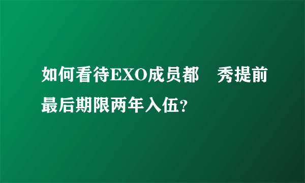 如何看待EXO成员都暻秀提前最后期限两年入伍？