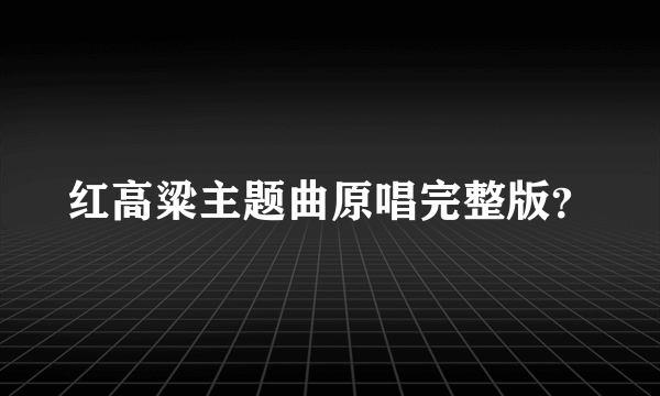 红高粱主题曲原唱完整版？