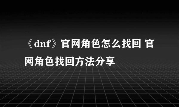 《dnf》官网角色怎么找回 官网角色找回方法分享