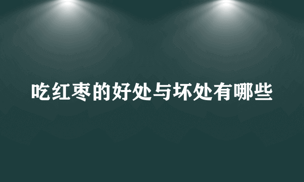 吃红枣的好处与坏处有哪些