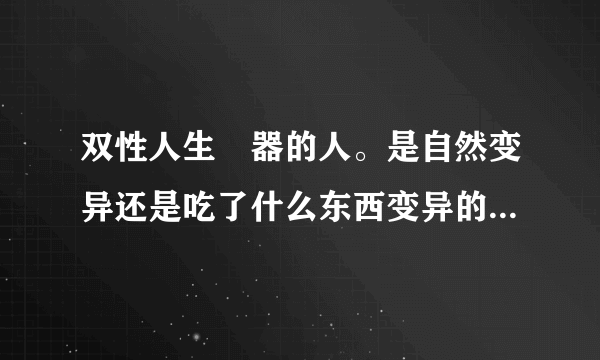 双性人生殅器的人。是自然变异还是吃了什么东西变异的？他能自己产子吗