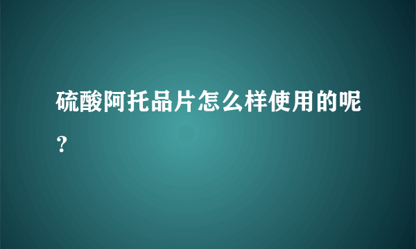 硫酸阿托品片怎么样使用的呢？