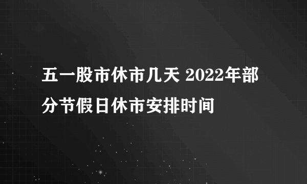 五一股市休市几天 2022年部分节假日休市安排时间