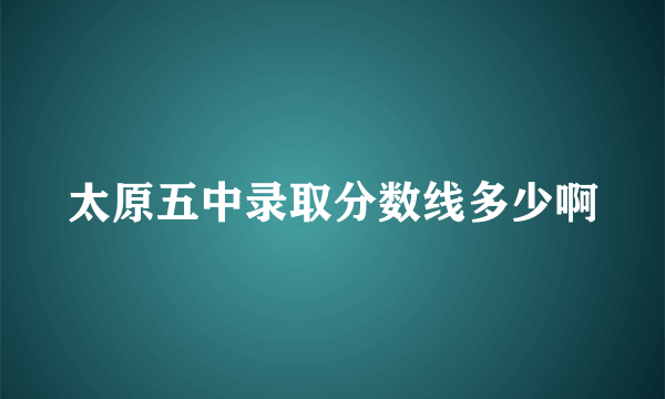 太原五中录取分数线多少啊