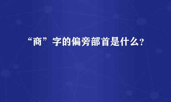 “商”字的偏旁部首是什么？