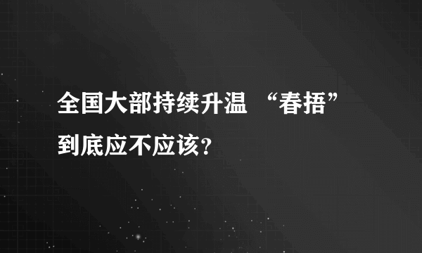 全国大部持续升温 “春捂”到底应不应该？