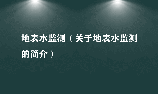 地表水监测（关于地表水监测的简介）