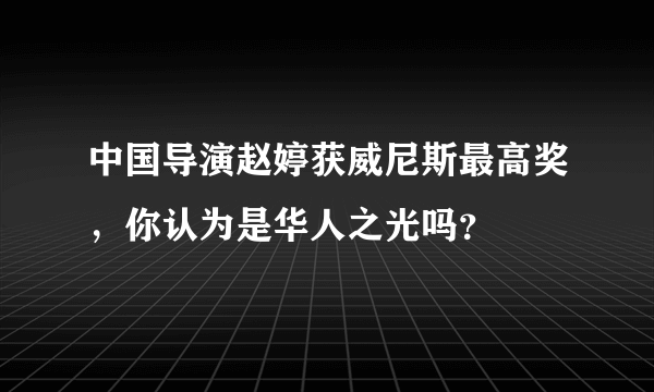 中国导演赵婷获威尼斯最高奖，你认为是华人之光吗？