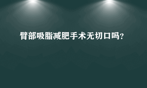 臂部吸脂减肥手术无切口吗？