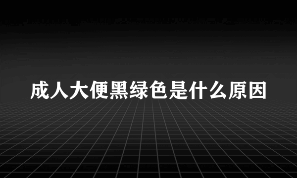 成人大便黑绿色是什么原因