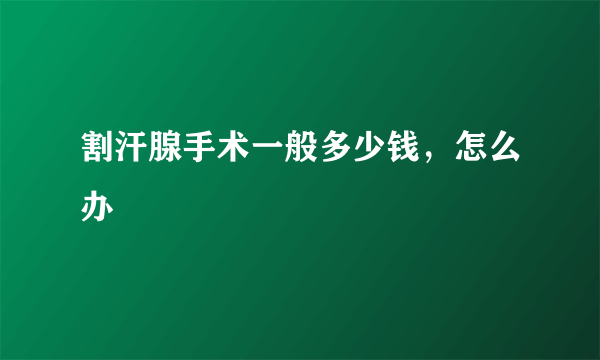 割汗腺手术一般多少钱，怎么办