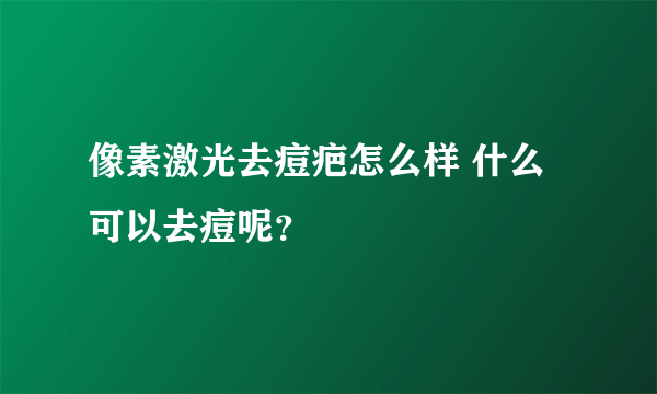 像素激光去痘疤怎么样 什么可以去痘呢？