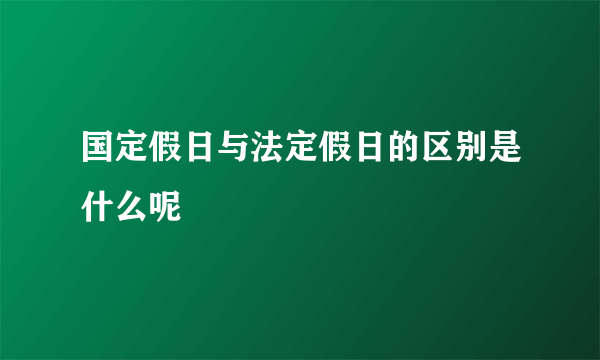 国定假日与法定假日的区别是什么呢